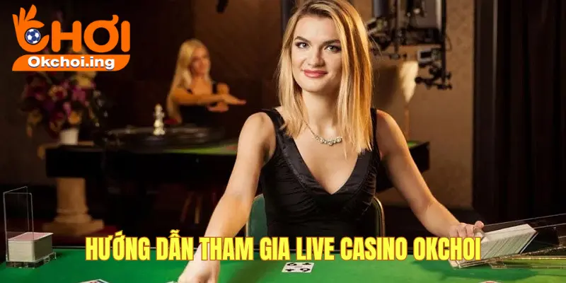 Cách tham gia live casino okchoi
